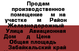 Продам производственное помещение 285м² на участке 1500м² › Район ­ Железнодорожный › Улица ­ Авиационная › Дом ­ 18д › Цена ­ 8 000 000 › Общая площадь ­ 285 - Забайкальский край, Чита г. Недвижимость » Помещения продажа   
